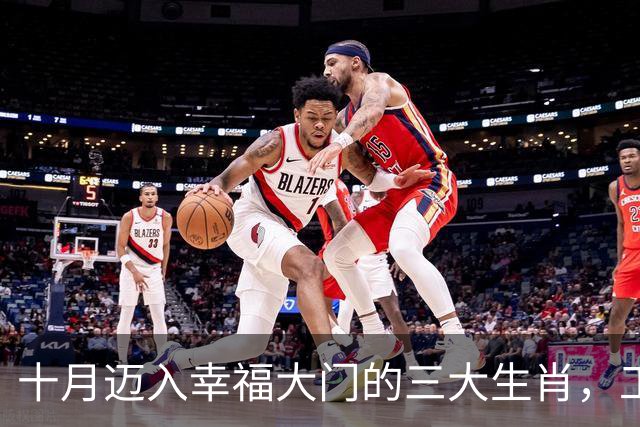 十月迈入幸福大门的三大生肖，工作飞升，贵人运势超给力！