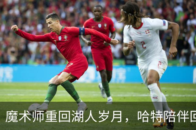 魔术师重回湖人岁月，哈特陪伴回忆之旅
